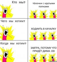 тёлочки с крутыми попками ходиить в качалку завтра, потому что придёт Дима :DD