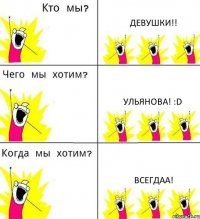 ДЕВУШКИ!! УЛЬЯНОВА! :D ВСЕГДАА!