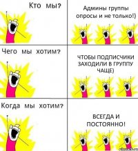 Админы группы опросы и не только!) Чтобы подписчики заходили в группу чаще) Всегда и постоянно!