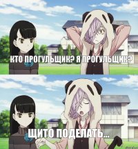 Кто прогульщик? Я прогульщик? Щито поделать...