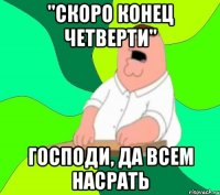 "скоро конец четверти" господи, да всем насрать