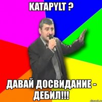 katapylt ? давай досвидание - дебил!!!