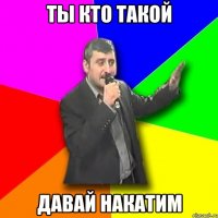 ты кто такой давай накатим