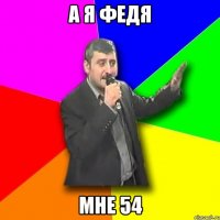 а я федя мне 54