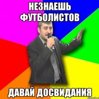 незнаешь футболистов давай досвидания