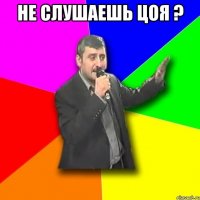 не слушаешь цоя ? 