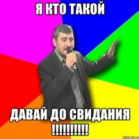 я кто такой давай до свидания !!!