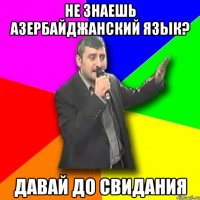 не знаешь азербайджанский язык? давай до свидания