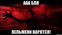 ааа бля пельмени варятся!