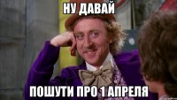 ну давай пошути про 1 апреля