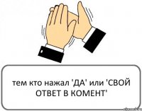 тем кто нажал 'ДА' или 'СВОЙ ОТВЕТ В КОМЕНТ'