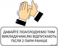 ДАВАЙТЕ ПОАПЛОДУЄМО ТИМ ВИКЛАДАЧАМ,ЯКІ ВІДПУСКАЮТЬ ПІСЛЯ 2 ПАРИ РАНІШЕ