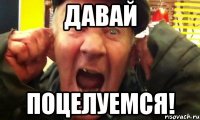 давай поцелуемся!