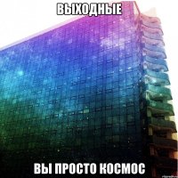 выходные вы просто космос