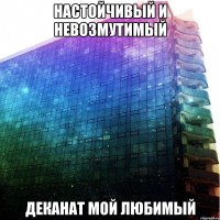 настойчивый и невозмутимый деканат мой любимый