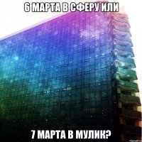 6 марта в сферу или 7 марта в мулик?