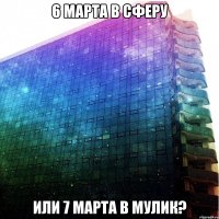 6 марта в сферу или 7 марта в мулик?