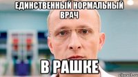 единственный нормальный врач в рашке