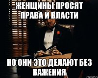 женщины просят права и власти но они это делают без важения