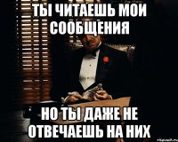 ты читаешь мои сообщения но ты даже не отвечаешь на них