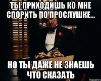 ты приходишь ко мне спорить по прослушке... но ты даже не знаешь что сказать