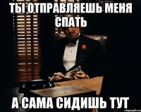 ты отправляешь меня спать а сама сидишь тут