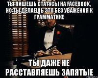 ты пишешь статусы на facebook, но ты делаешь это без уважения к грамматике ты даже не расставляешь запятые