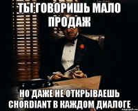 ты говоришь мало продаж но даже не открываешь chordiant в каждом диалоге