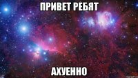 привет ребят ахуенно