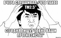 вчера спрашивал: "что такое тм2.5" сегодня пишу: "говно ваши прогнозисты"