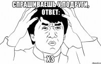 спрашиваешь у подруги, ответ: хз