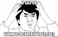 u sax or karmrac achqerov fras,che?