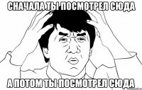 сначала ты посмотрел сюда а потом ты посмотрел сюда