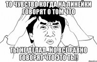 то чувство когда на линейки говорят о том что ты не делал , но всё равно говорят что это ты!