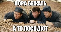 пора бежать а то посодют