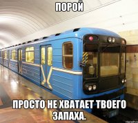 порой просто не хватает твоего запаха.