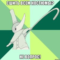 сшить всем костюмы? не вопрос!