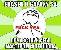 eraser в galaxy s4 почувствуй себя мастером фотошопа