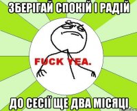 зберігай спокій і радій - до сесії ще два місяці