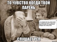 то чувство когда твой парень слушает реп