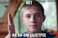 нет на 90-ом быстрее