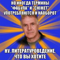 но иногда термины "фабула" и "сюжет" употребляются и наоборот ну, литературоведение, что вы хотите