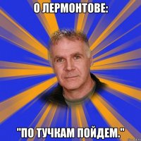 о лермонтове: "по тучкам пойдем."