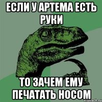 если у артема есть руки то зачем ему печатать носом