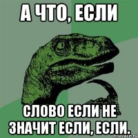 а что, если слово если не значит если, если.