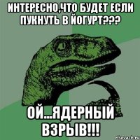 интересно,что будет если пукнуть в йогурт??? ой...ядерный взрыв!!!