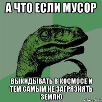 а что если мусор выкидывать в космосе и тем самым не загрязнять землю