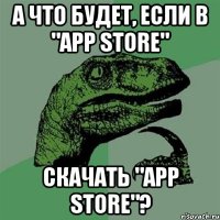 а что будет, если в "app store" скачать "app store"?