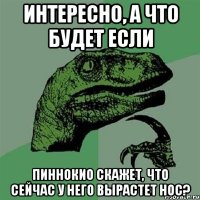 интересно, а что будет если пиннокио скажет, что сейчас у него вырастет нос?