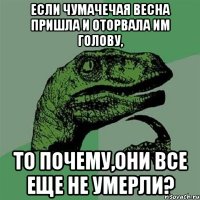 если чумачечая весна пришла и оторвала им голову, то почему,они все еще не умерли?